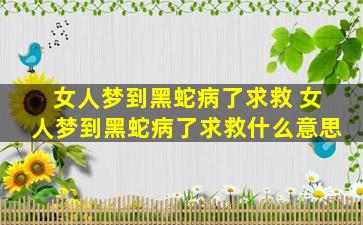 女人梦到黑蛇病了求救 女人梦到黑蛇病了求救什么意思